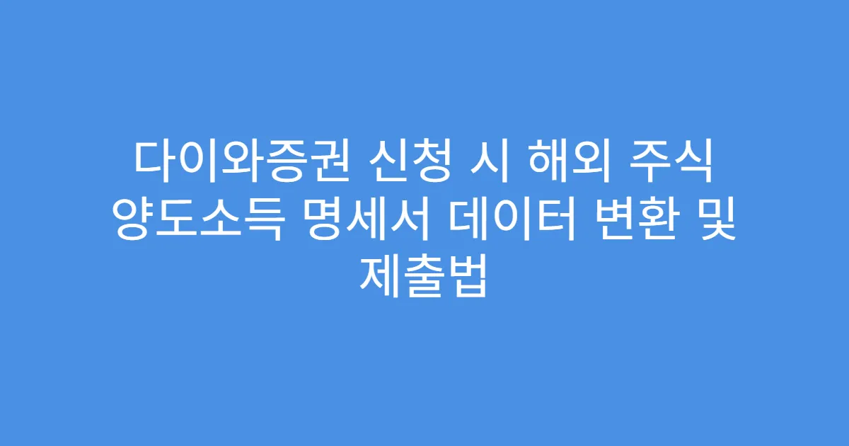 다이와증권 신청 시 해외 주식 양도소득 명세서 데이터 변환 및 제출법