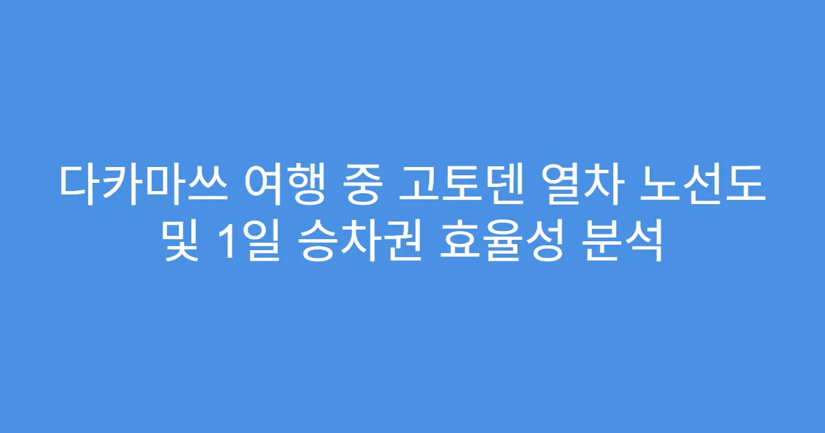 다카마쓰 여행 중 고토덴 열차 노선도 및 1일 승차권 효율성 분석
