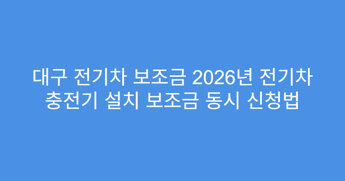대구 전기차 보조금 2026년 전기차 충전기 설치 보조금 동시 신청법