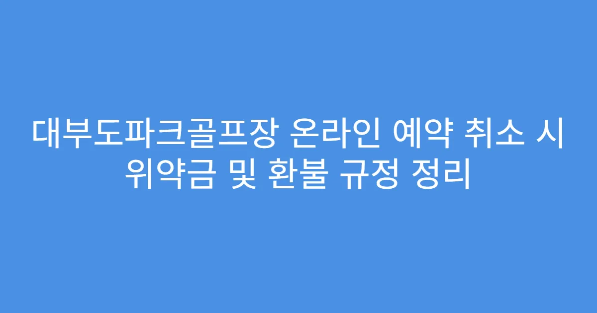 대부도파크골프장 온라인 예약 취소 시 위약금 및 환불 규정 정리