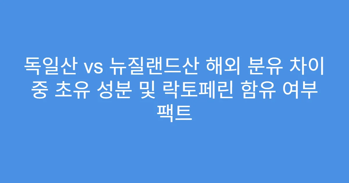독일산 vs 뉴질랜드산 해외 분유 차이 중 초유 성분 및 락토페린 함유 여부 팩트