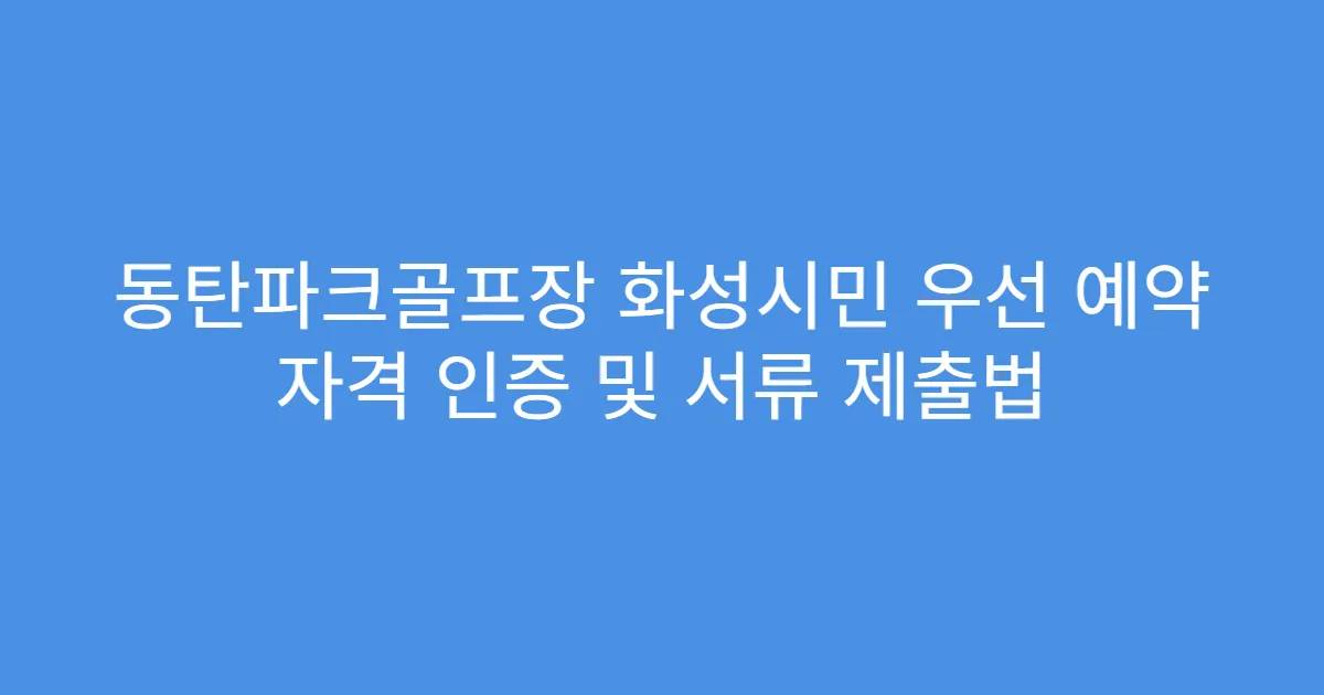 동탄파크골프장 화성시민 우선 예약 자격 인증 및 서류 제출법