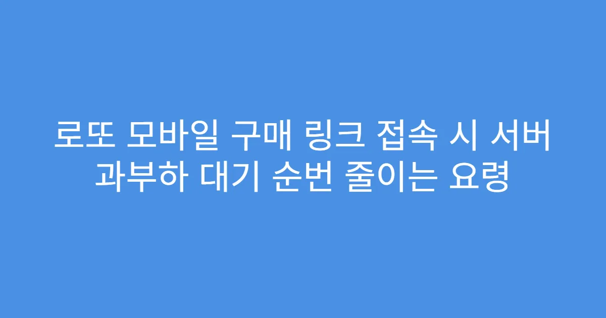 로또 모바일 구매 링크 접속 시 서버 과부하 대기 순번 줄이는 요령