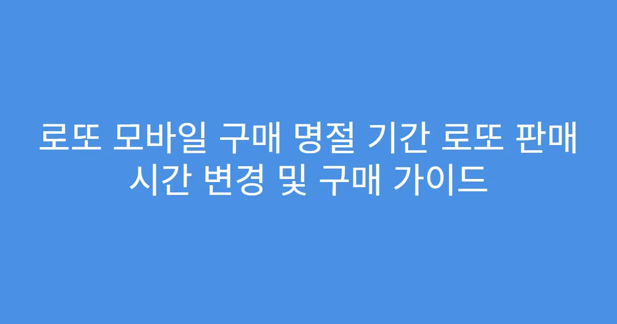 로또 모바일 구매 명절 기간 로또 판매 시간 변경 및 구매 가이드