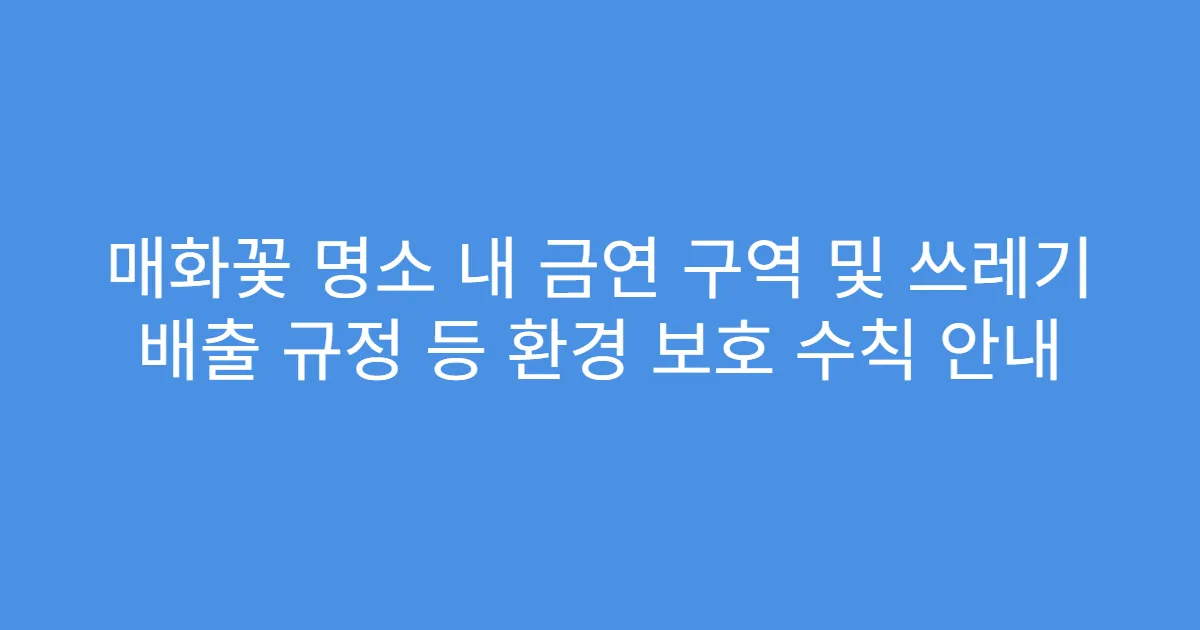 매화꽃 명소 내 금연 구역 및 쓰레기 배출 규정 등 환경 보호 수칙 안내