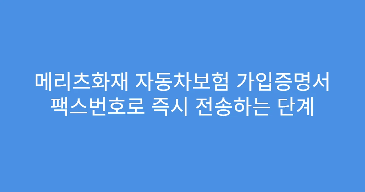 메리츠화재 자동차보험 가입증명서 팩스번호로 즉시 전송하는 단계