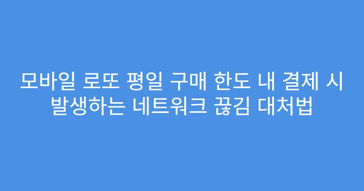 모바일 로또 평일 구매 한도 내 결제 시 발생하는 네트워크 끊김 대처법