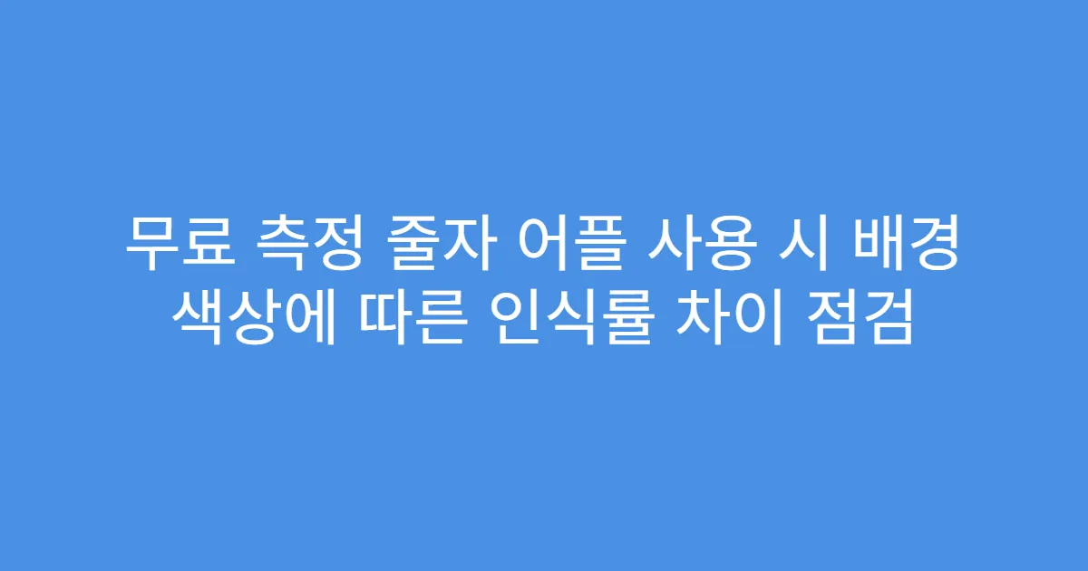무료 측정 줄자 어플 사용 시 배경 색상에 따른 인식률 차이 점검