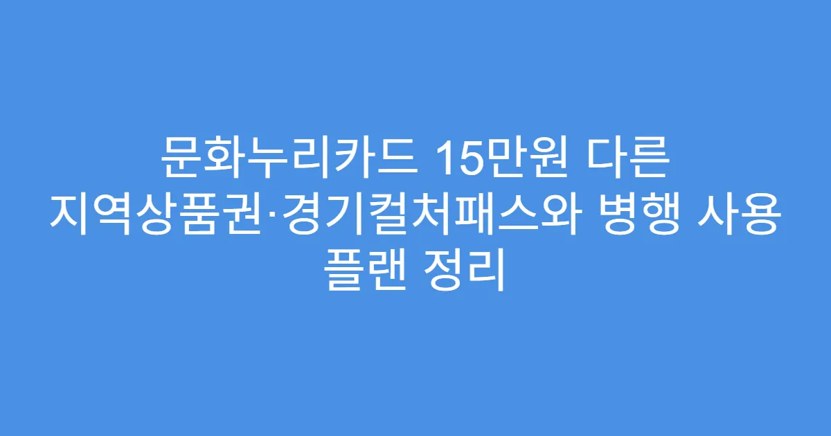 문화누리카드 15만원 다른 지역상품권·경기컬처패스와 병행 사용 플랜 정리