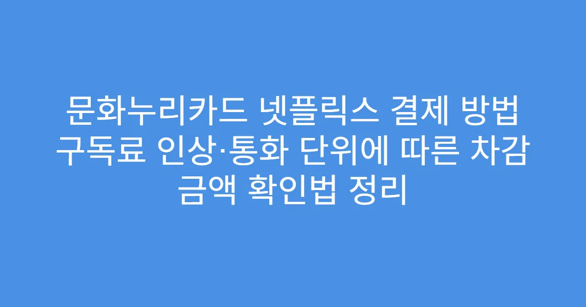 문화누리카드 넷플릭스 결제 방법 구독료 인상·통화 단위에 따른 차감 금액 확인법 정리