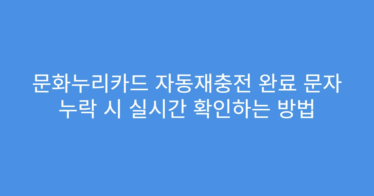 문화누리카드 자동재충전 완료 문자 누락 시 실시간 확인하는 방법