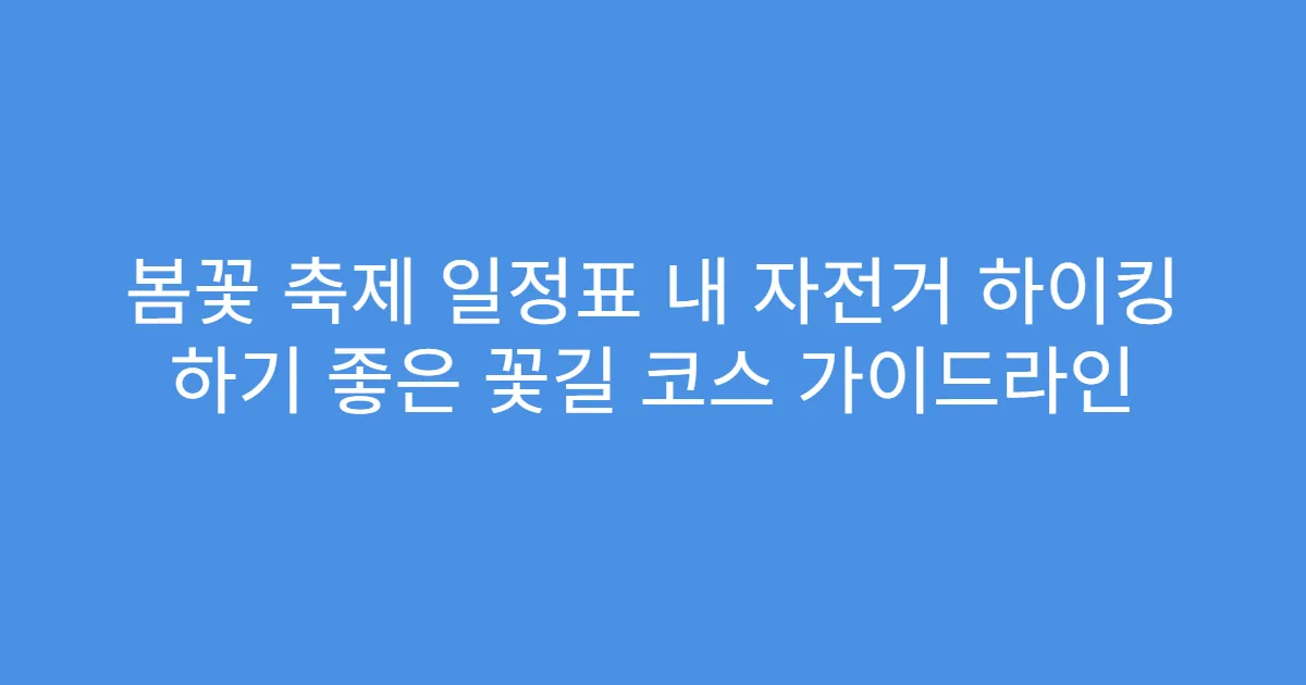 봄꽃 축제 일정표 내 자전거 하이킹 하기 좋은 꽃길 코스 가이드라인