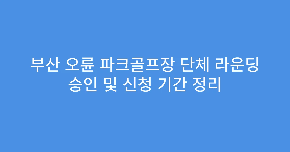 부산 오륜 파크골프장 단체 라운딩 승인 및 신청 기간 정리