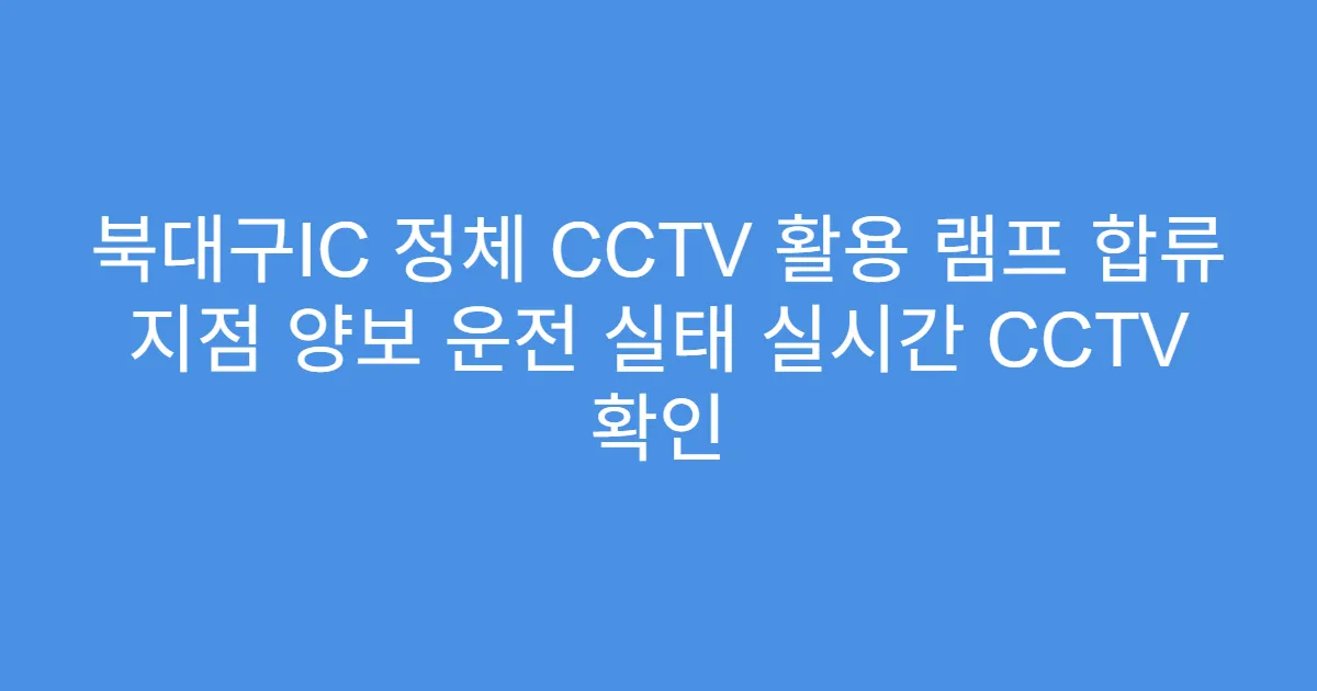 북대구IC 정체 CCTV 활용 램프 합류 지점 양보 운전 실태 실시간 CCTV 확인