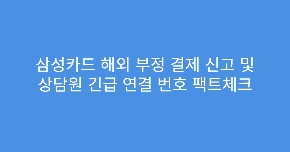 삼성카드 해외 부정 결제 신고 및 상담원 긴급 연결 번호 팩트체크