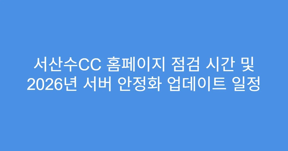 서산수CC 홈페이지 점검 시간 및 2026년 서버 안정화 업데이트 일정