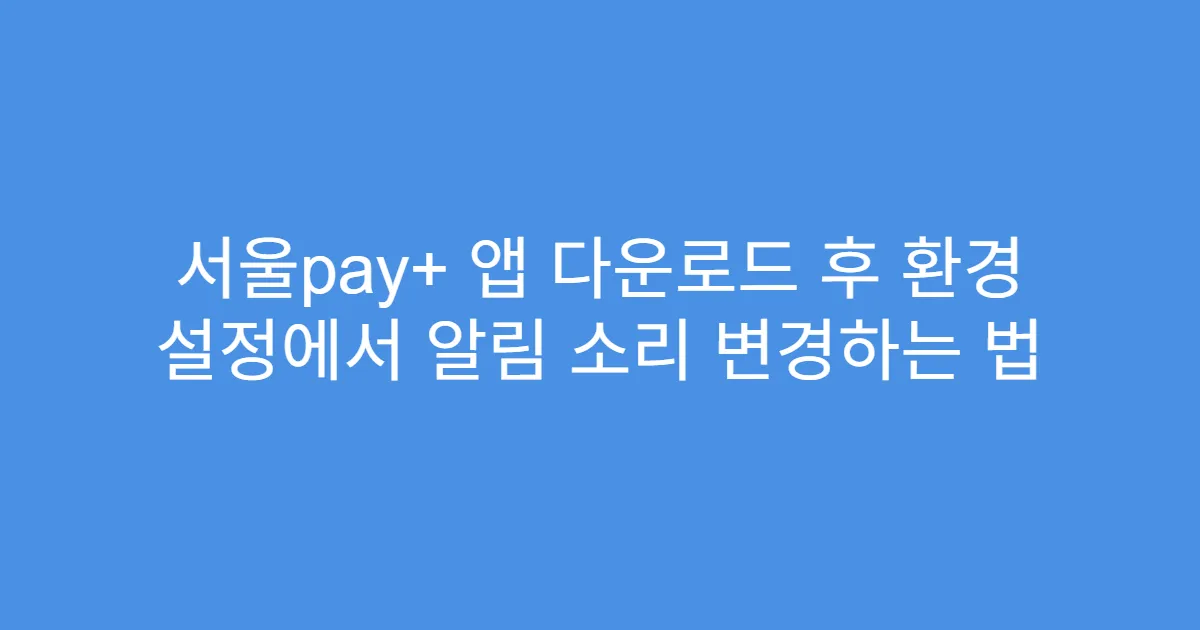 서울pay+ 앱 다운로드 후 환경 설정에서 알림 소리 변경하는 법