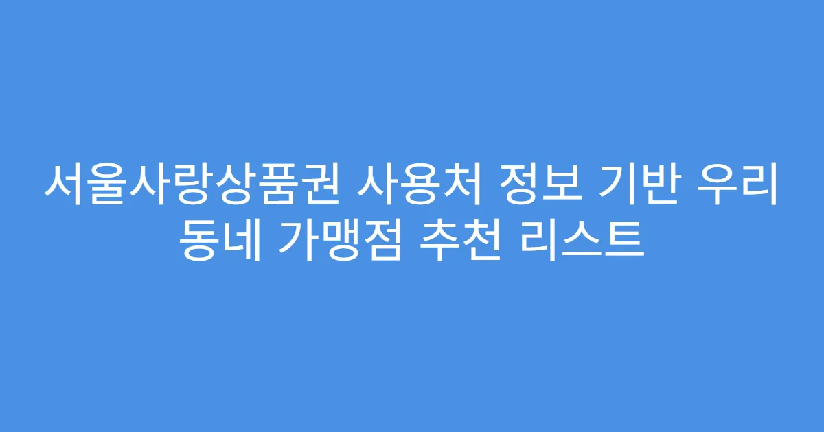 서울사랑상품권 사용처 정보 기반 우리 동네 가맹점 추천 리스트
