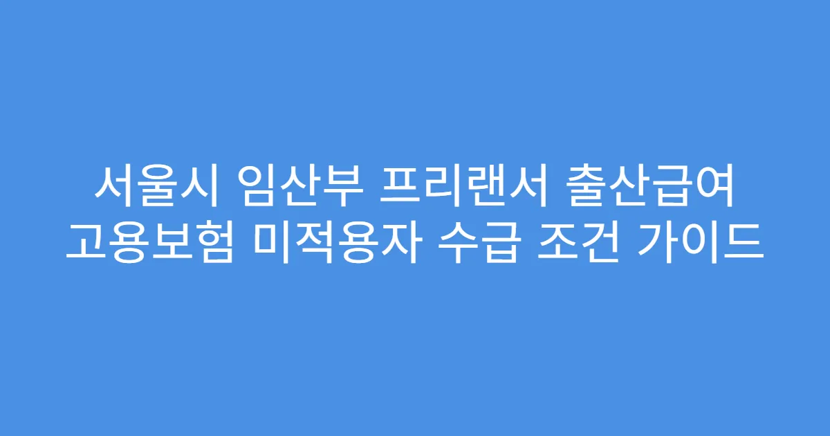 서울시 임산부 프리랜서 출산급여 고용보험 미적용자 수급 조건 가이드