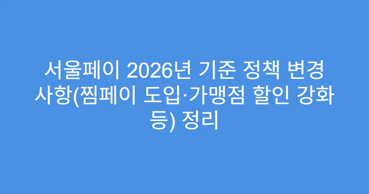 서울페이 2026년 기준 정책 변경 사항(찜페이 도입·가맹점 할인 강화 등) 정리