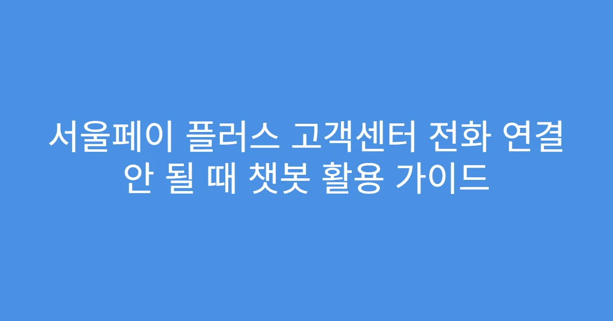 서울페이 플러스 고객센터 전화 연결 안 될 때 챗봇 활용 가이드