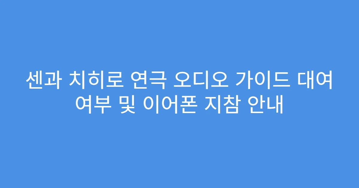 센과 치히로 연극 오디오 가이드 대여 여부 및 이어폰 지참 안내