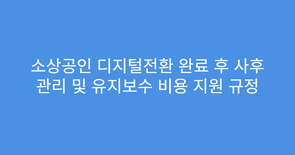 소상공인 디지털전환 완료 후 사후 관리 및 유지보수 비용 지원 규정