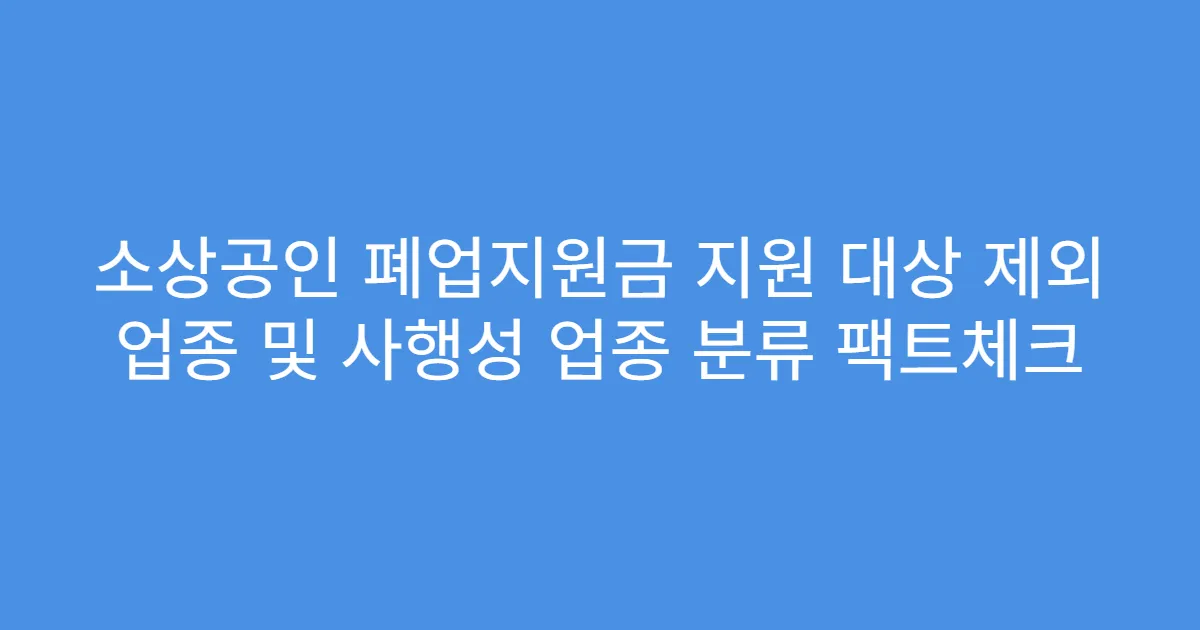 소상공인 폐업지원금 지원 대상 제외 업종 및 사행성 업종 분류 팩트체크