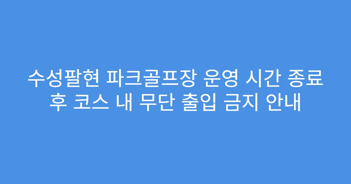 수성팔현 파크골프장 운영 시간 종료 후 코스 내 무단 출입 금지 안내