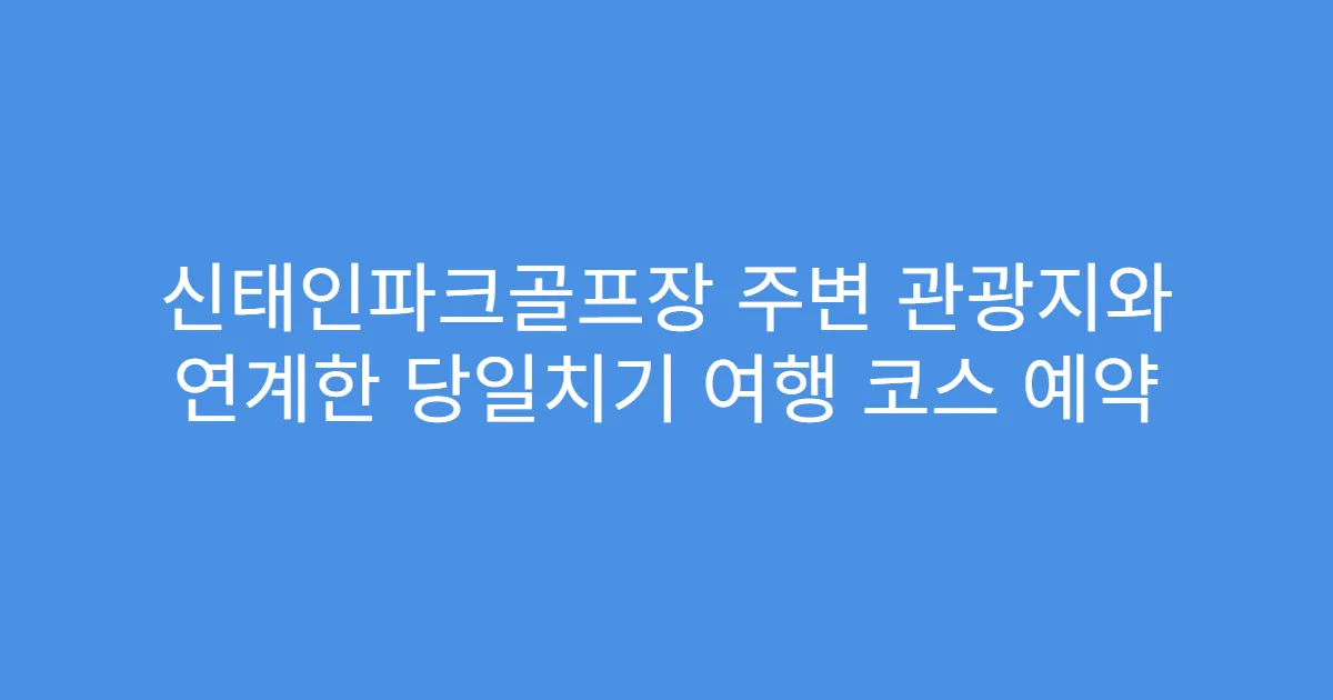 신태인파크골프장 주변 관광지와 연계한 당일치기 여행 코스 예약