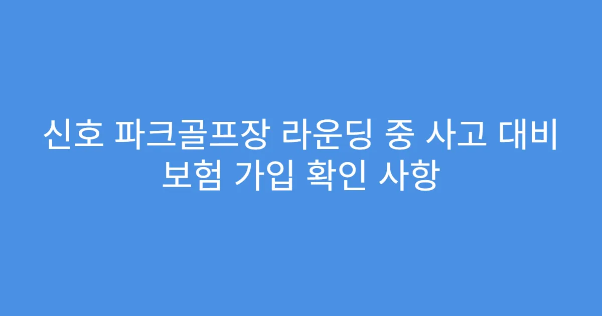 신호 파크골프장 라운딩 중 사고 대비 보험 가입 확인 사항