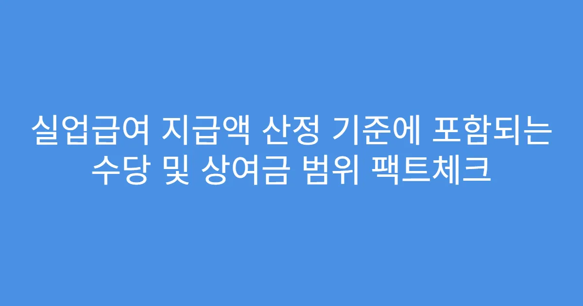 실업급여 지급액 산정 기준에 포함되는 수당 및 상여금 범위 팩트체크