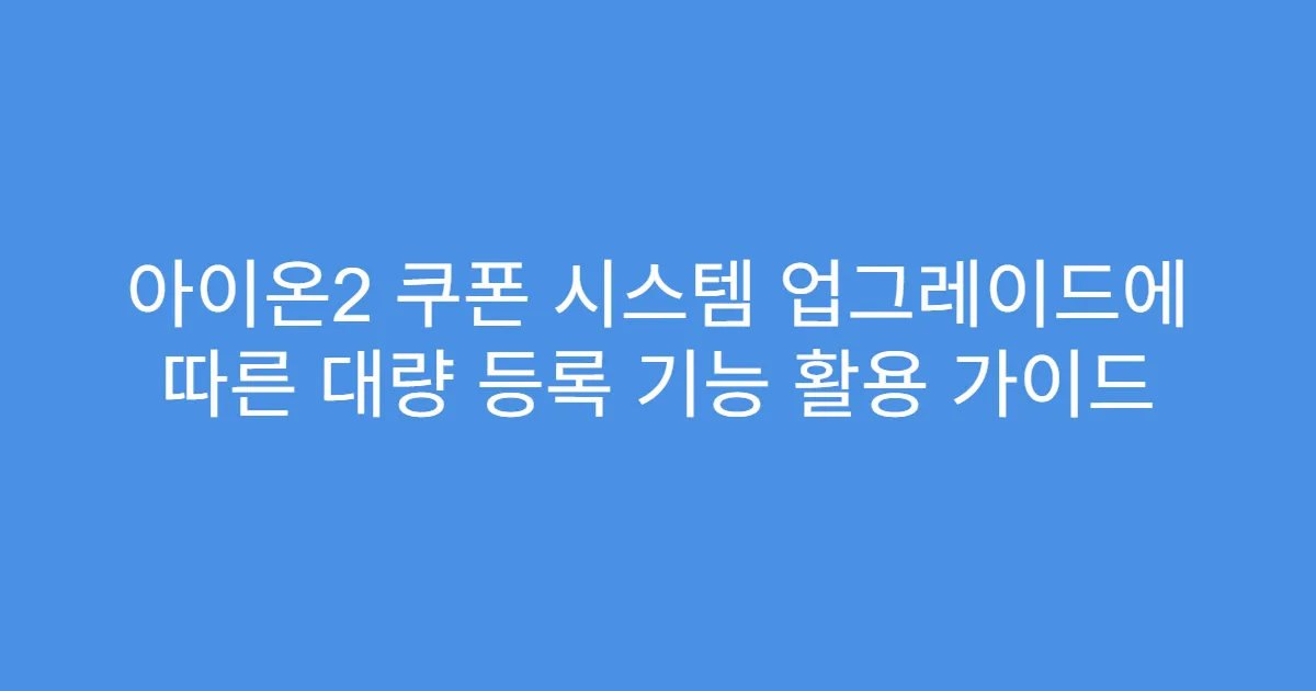 아이온2 쿠폰 시스템 업그레이드에 따른 대량 등록 기능 활용 가이드
