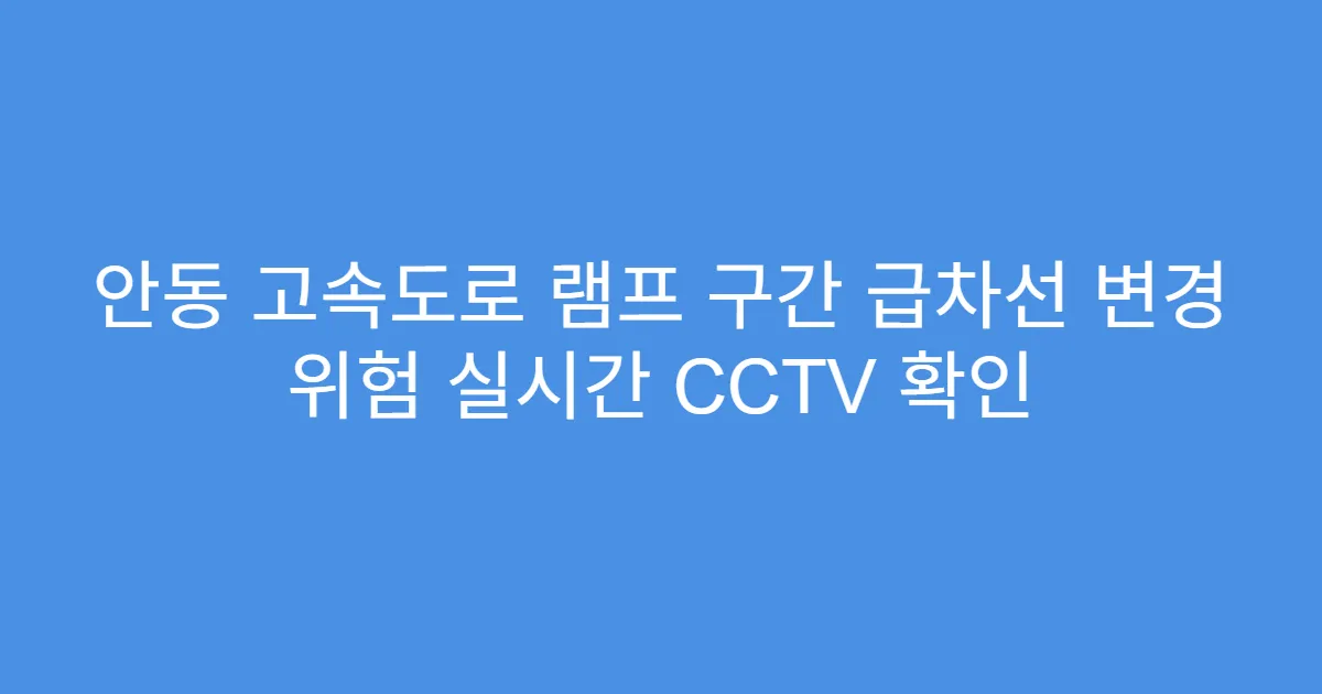 안동 고속도로 램프 구간 급차선 변경 위험 실시간 CCTV 확인