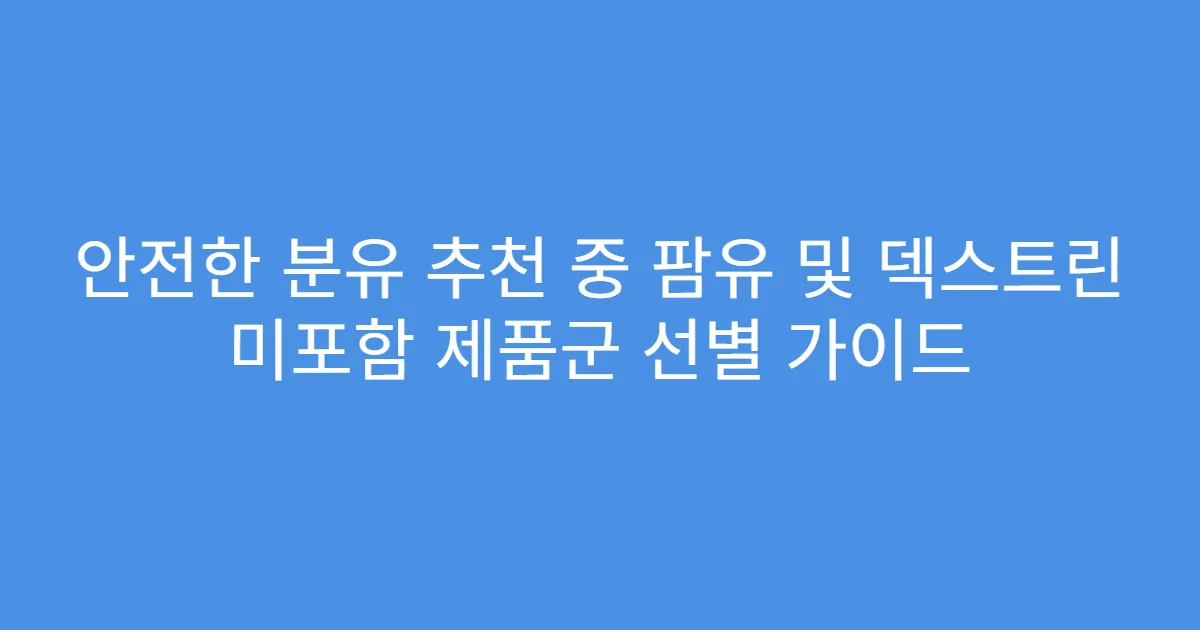 안전한 분유 추천 중 팜유 및 덱스트린 미포함 제품군 선별 가이드