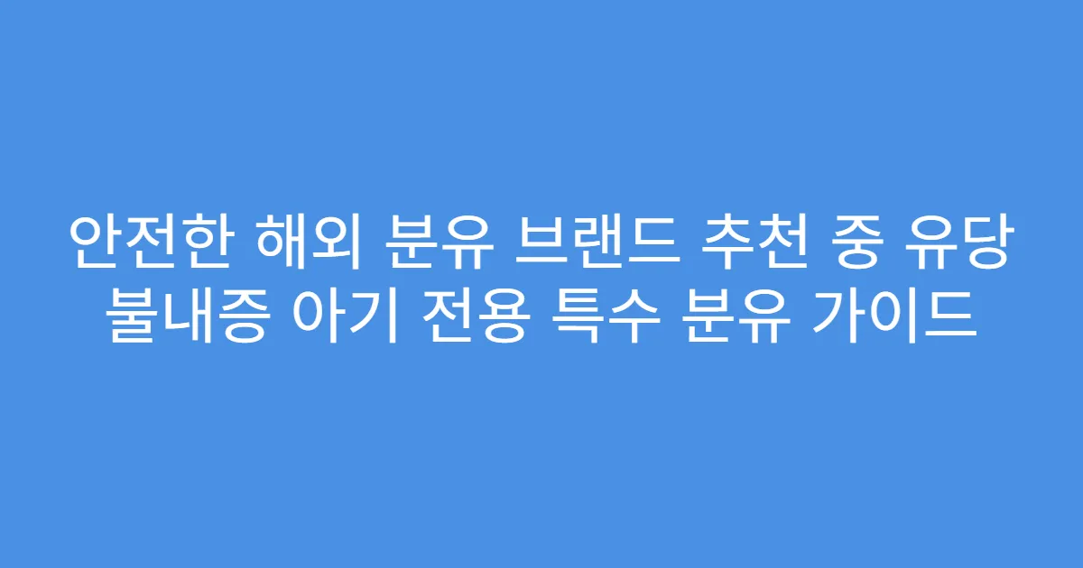 안전한 해외 분유 브랜드 추천 중 유당 불내증 아기 전용 특수 분유 가이드
