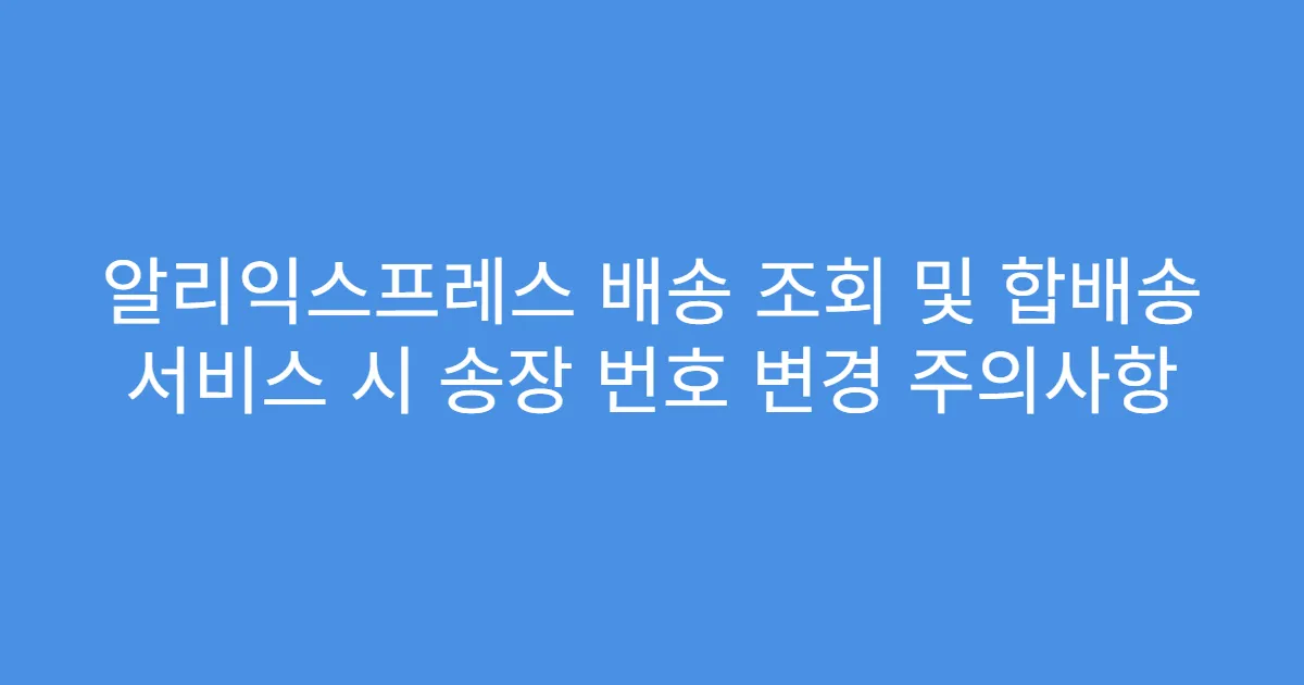 알리익스프레스 배송 조회 및 합배송 서비스 시 송장 번호 변경 주의사항