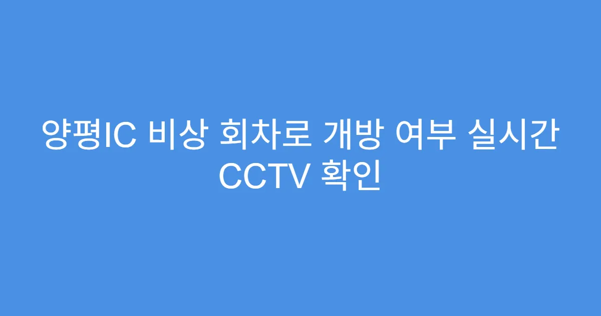 양평IC 비상 회차로 개방 여부 실시간 CCTV 확인