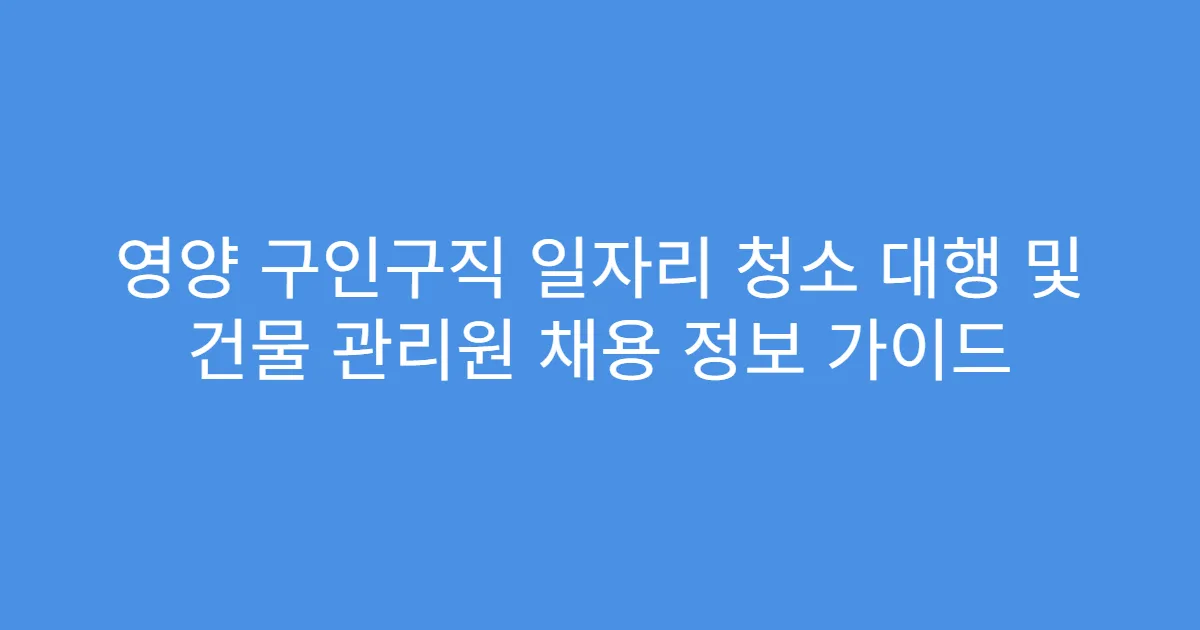 영양 구인구직 일자리 청소 대행 및 건물 관리원 채용 정보 가이드