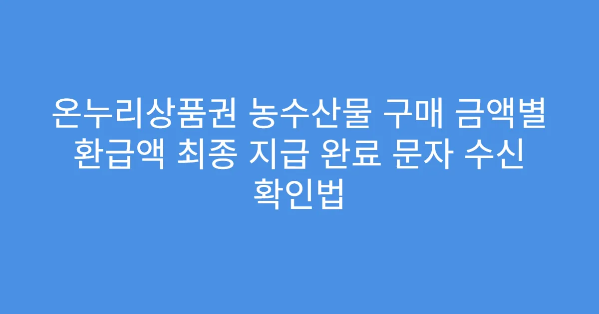 온누리상품권 농수산물 구매 금액별 환급액 최종 지급 완료 문자 수신 확인법