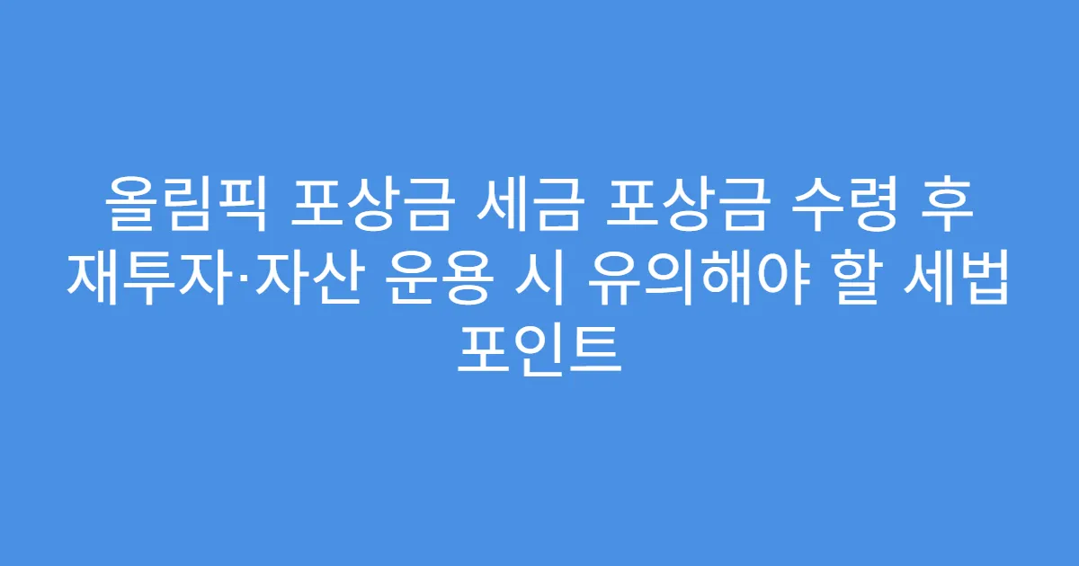 올림픽 포상금 세금 포상금 수령 후 재투자·자산 운용 시 유의해야 할 세법 포인트