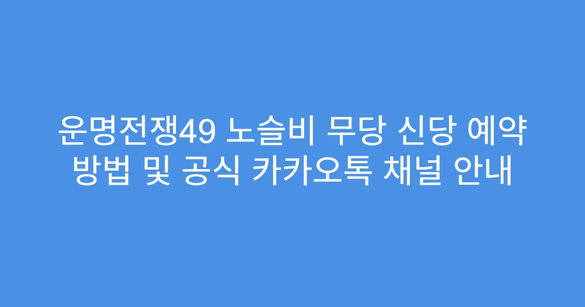운명전쟁49 노슬비 무당 신당 예약 방법 및 공식 카카오톡 채널 안내