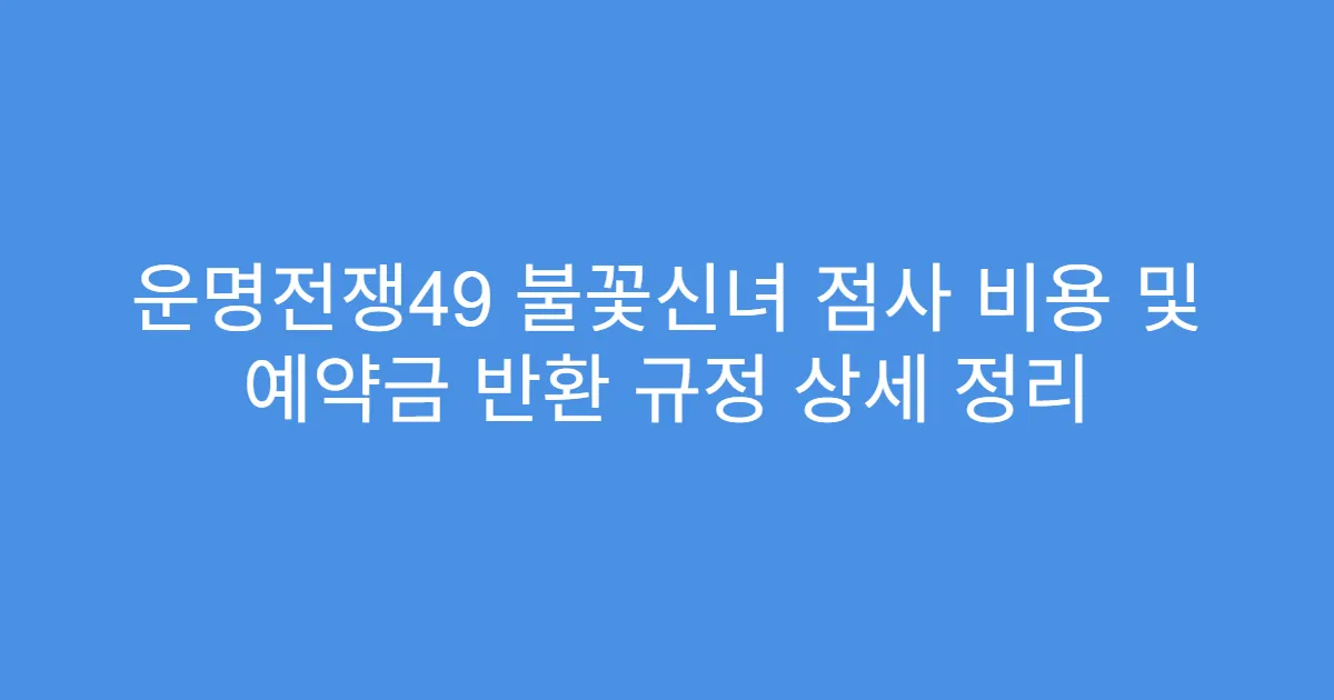 운명전쟁49 불꽃신녀 점사 비용 및 예약금 반환 규정 상세 정리