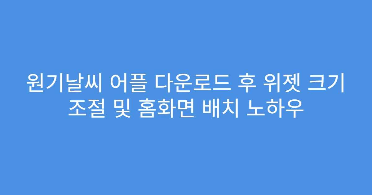 원기날씨 어플 다운로드 후 위젯 크기 조절 및 홈화면 배치 노하우