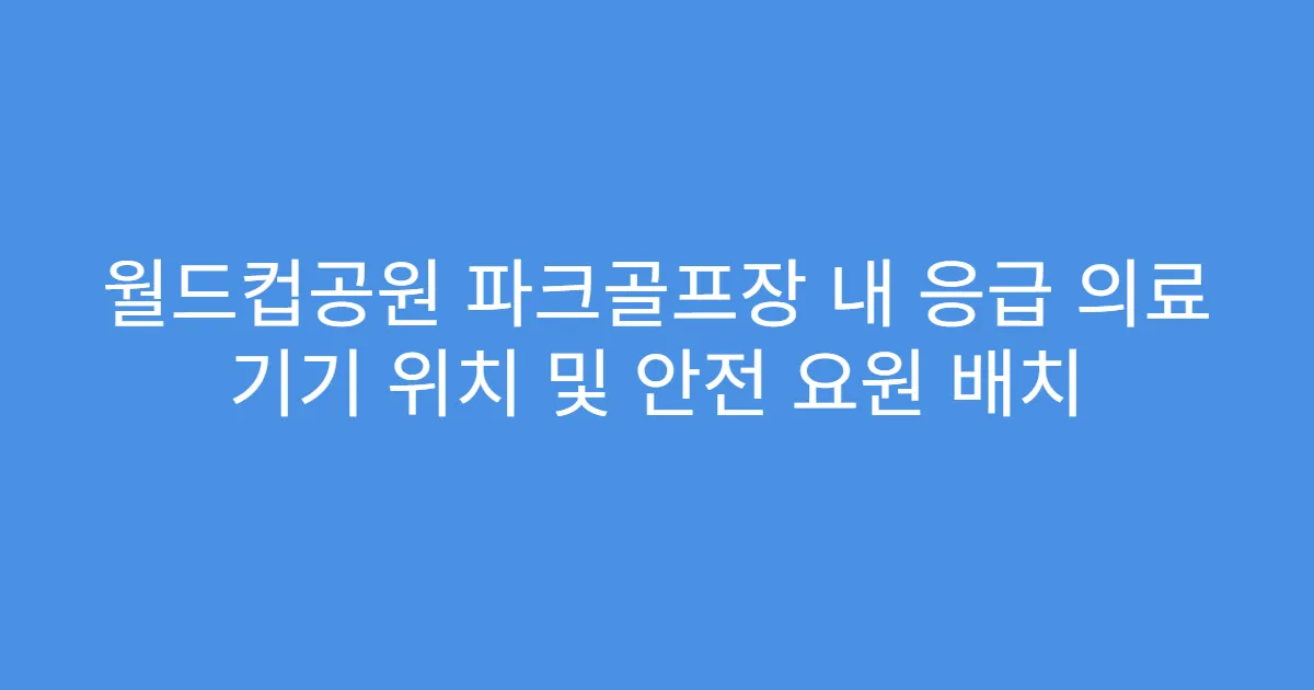 월드컵공원 파크골프장 내 응급 의료 기기 위치 및 안전 요원 배치