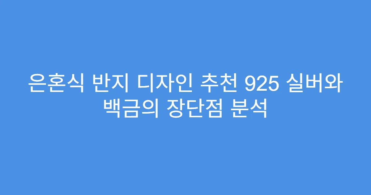 은혼식 반지 디자인 추천 925 실버와 백금의 장단점 분석