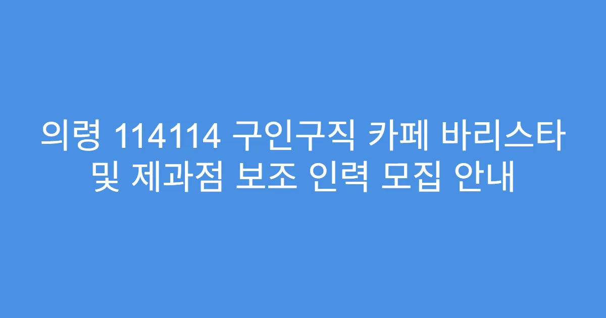 의령 114114 구인구직 카페 바리스타 및 제과점 보조 인력 모집 안내