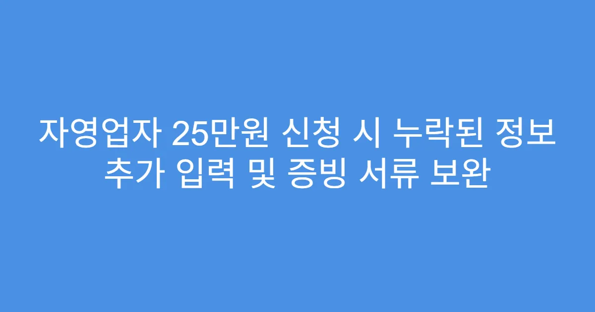 자영업자 25만원 신청 시 누락된 정보 추가 입력 및 증빙 서류 보완