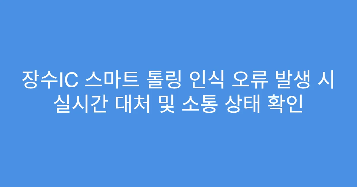 장수IC 스마트 톨링 인식 오류 발생 시 실시간 대처 및 소통 상태 확인