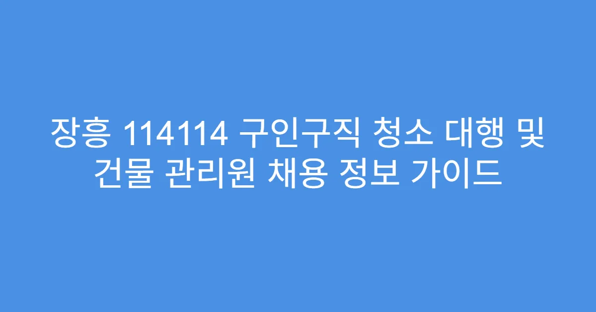 장흥 114114 구인구직 청소 대행 및 건물 관리원 채용 정보 가이드